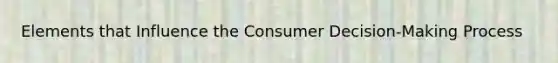 Elements that Influence the Consumer Decision-Making Process