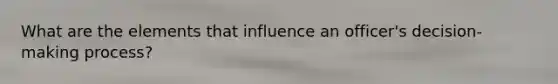 What are the elements that influence an officer's decision-making process?