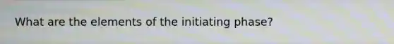 What are the elements of the initiating phase?