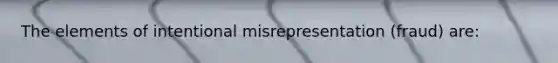 The elements of intentional misrepresentation (fraud) are: