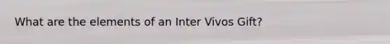 What are the elements of an Inter Vivos Gift?