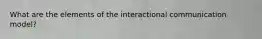 What are the elements of the interactional communication model?