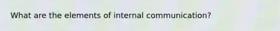 What are the elements of internal communication?