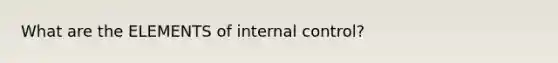 What are the ELEMENTS of internal control?