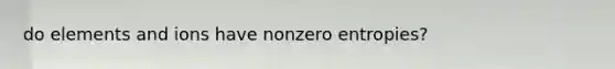 do elements and ions have nonzero entropies?