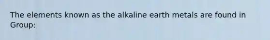 The elements known as the alkaline earth metals are found in Group: