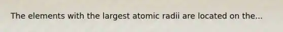 The elements with the largest atomic radii are located on the...