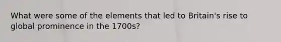What were some of the elements that led to Britain's rise to global prominence in the 1700s?