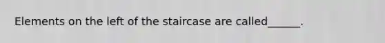 Elements on the left of the staircase are called______.