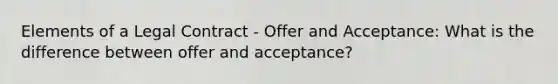 Elements of a Legal Contract - Offer and Acceptance: What is the difference between offer and acceptance?