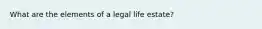 What are the elements of a legal life estate?