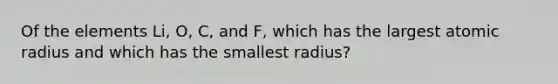 Of the elements Li, O, C, and F, which has the largest atomic radius and which has the smallest radius?