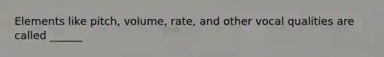 Elements like pitch, volume, rate, and other vocal qualities are called ______