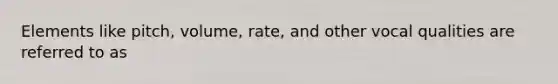 Elements like pitch, volume, rate, and other vocal qualities are referred to as