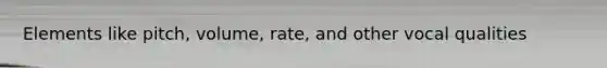 Elements like pitch, volume, rate, and other vocal qualities