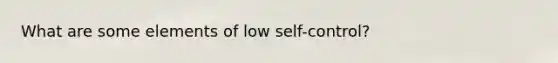 What are some elements of low self-control?