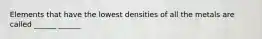 Elements that have the lowest densities of all the metals are called ______ ______