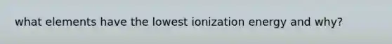 what elements have the lowest ionization energy and why?