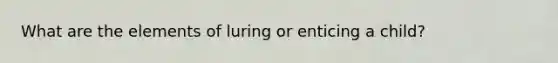 What are the elements of luring or enticing a child?