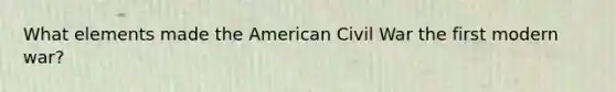 What elements made the American Civil War the first modern war?