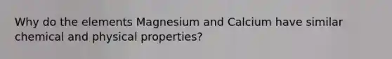 Why do the elements Magnesium and Calcium have similar chemical and physical properties?