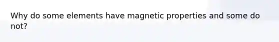 Why do some elements have magnetic properties and some do not?