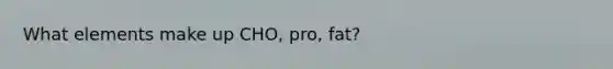 What elements make up CHO, pro, fat?