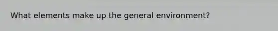 What elements make up the general environment?