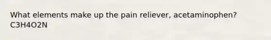 What elements make up the pain reliever, acetaminophen?C3H4O2N