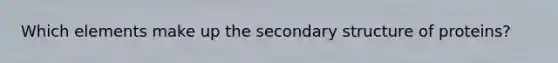 Which elements make up the secondary structure of proteins?