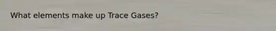 What elements make up Trace Gases?