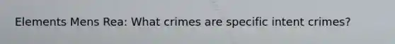 Elements Mens Rea: What crimes are specific intent crimes?