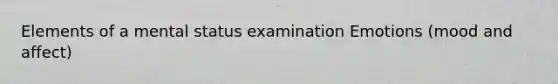 Elements of a mental status examination Emotions (mood and affect)