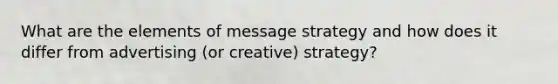 What are the elements of message strategy and how does it differ from advertising (or creative) strategy?