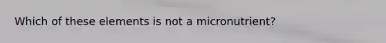 Which of these elements is not a micronutrient?