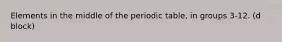 Elements in the middle of the periodic table, in groups 3-12. (d block)