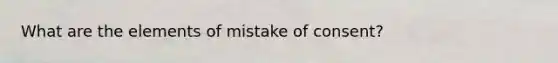 What are the elements of mistake of consent?