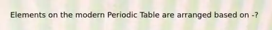 Elements on the modern Periodic Table are arranged based on -?