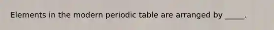 Elements in the modern periodic table are arranged by _____.