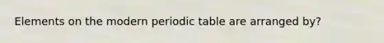 Elements on the modern periodic table are arranged by?