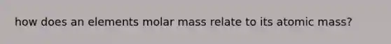 how does an elements molar mass relate to its atomic mass?