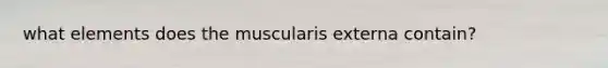 what elements does the muscularis externa contain?