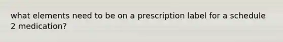 what elements need to be on a prescription label for a schedule 2 medication?