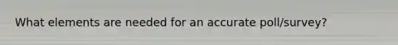 What elements are needed for an accurate poll/survey?