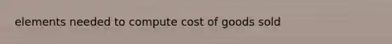 elements needed to compute cost of goods sold