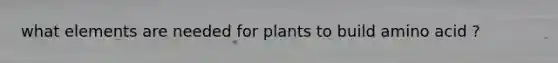 what elements are needed for plants to build amino acid ?