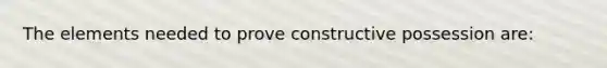 The elements needed to prove constructive possession are: