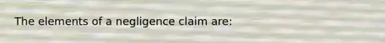 The elements of a negligence claim are: