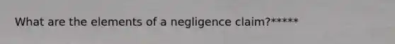 What are the elements of a negligence claim?*****