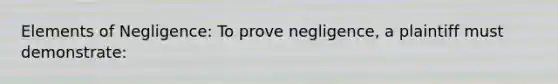 Elements of Negligence: To prove negligence, a plaintiff must demonstrate: